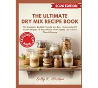 The Ultimate Dry Mix Recipe Book: The Complete Budget-Friendly and Easy Homemade DIY Pantry Staples for Busy Moms with Grocery List to Save Time & Money