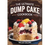 The Ultimate Dump Cake Cookbook: Easy Dump-and-Bake Desserts with Cake Mix, Fresh Fruit, Chocolate, and Creative Flavor Combinations for Quick ... Celebrations (Easy Cake Recipes Collection)