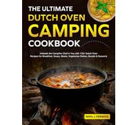 The Ultimate Dutch Oven Camping Cookbook: Unleash the Campfire Chef in You with 135+ Dutch Oven Recipes for Breakfast, Soups, Meats, Vegetarian Dishes, Breads & Desserts