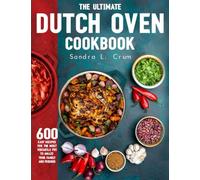The Ultimate Dutch Oven Cookbook: 600 Easy Recipes for the Most Versatile Pot To Amaze Your Family And Friends