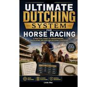 The Ultimate Dutching System for Horse Racing: A Practical Guide to Understanding, Calculating and Applying Dutching Strategies (The Professional Racing Intelligence Series)