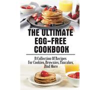 The ultimate Egg-Free Cookbook: a collection of recipes For Cookies, Brownies, Pancakes, And More