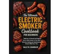 The Ultimate Electric Smoker Cookbook for Beginners: 1000 Days of Flavorful and Foolproof Electric Smoker Recipes for Juicy Meats, Effortless Smoking, and Mouthwatering Backyard BBQs Every Time.