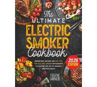 The Ultimate Electric Smoker Cookbook: Irresistible Recipes and Pro Tips for Electric Smoker Enthusiasts to Master the Art of Smoking Delicious Meals