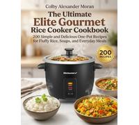 The Ultimate Elite Gourmet Rice Cooker Cookbook: 200 Simple and Delicious One-Pot Recipes for Fluffy Rice, Soups, and Everyday Meals
