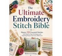 The Ultimate Embroidery Stitch Bible: Master 250 Essential Stitches with Step-by-Step Techniques and Inspiring Projects for Every Skill Level