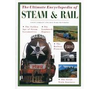 The Ultimate Encyclopedia of Steam & Rail: The Golden Age of Steam Locomotives, the Landmark Engines, the Railway Pioneers and the Great Train Journeys