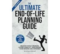 The Ultimate End of Life Planning Guide: Relieve Family Burden, Avoid Conflict, and Ensure Your Wishes Are Honored