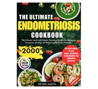 The Ultimate Endometriosis Cookbook: The Ultimate Guide with Simple, Nutritious Recipes for Managing Symptoms, Healing, and Balancing Hormones Naturally