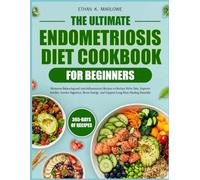 THE ULTIMATE ENDOMETRIOSIS DIET COOKBOOK FOR BEGINNERS: Hormone-Balancing and Anti-Inflammatory Recipes to Reduce Pelvic Pain, Improve Fertility, ... and Support Long-Term Healing Naturally