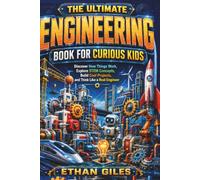THE ULTIMATE ENGINEERING BOOK FOR CURIOUS KIDS: Discover How Things Work, Explore STEM Concepts, Build Cool Projects, and Think Like a Real Engineer