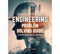 The Ultimate Engineering Problem Solving Guide for Beginners: Master Essential Techniques to Tackle Engineering Challenges with Confidence and Precision