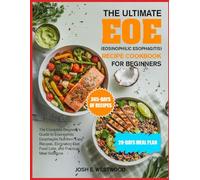 THE ULTIMATE EOE (EOSINOPHILIC ESOPHAGITIS) RECIPE COOKBOOK FOR BEGINNERS: The Complete Beginner’s Guide to Eosinophilic Esophagitis Nutrition: Easy ... Food Lists, and Practical Meal Solutions