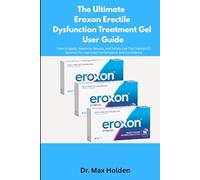 The Ultimate Eroxon Erectile Dysfunction Treatment Gel User Guide: How to Apply, Maximize Results, and Safely Use This Topical ED Solution for Improved Performance and Confidence