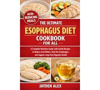 THE ULTIMATE ESOPHAGUS DIET COOKBOOK FOR ALL: A Complete Nutrition Guide with Gentle Recipes to Reduce Acid Reflux, Heal the Esophagus, and Support Long-Term Digestive Health