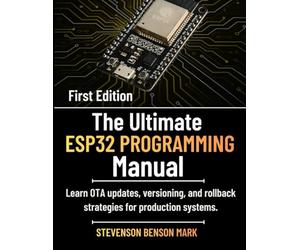 The Ultimate ESP32 PROGRAMMING Manual: Learn OTA updates, versioning, and rollback strategies for production systems. (Tech Guide on Embedded Systems)