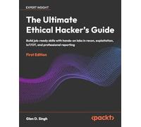 The Ultimate Ethical Hacker's Guide: Build job-ready skills with hands-on labs in recon, exploitation, IoT/OT, and professional reporting