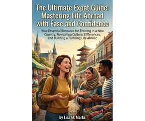 The Ultimate Expat Guide: Mastering Life Abroad with Ease and Confidence: Practical Tips for Cultural Adaptation, Building Community, and Navigating Life Overseas (Expat Relocation Guide Series)