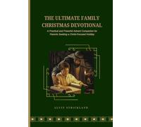 The Ultimate Family Christmas Devotional: A Practical and Powerful Advent Companion for Parents Seeking a Christ-Focused Holiday