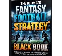 The Ultimate Fantasy Football Strategy Black Book 2026: The Complete Playbook for Drafting, Managing, and Winning Your Fantasy Football League - ... and Championship Strategy for Every Format