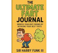 The Ultimate Fart Journal: Impress Your Idiot Friends By Detailing Your Best Toots
