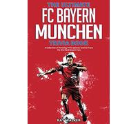 The Ultimate FC Bayern Munchen Trivia Book: A Collection of Amazing Trivia Quizzes and Fun Facts for Die-Hard Bayern Fans!