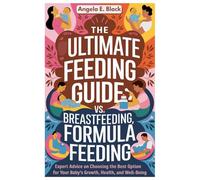 The Ultimate Feeding Guide Breastfeeding vs. Formula Feeding: Expert Advice on Choosing the Best Option for Your Baby’s Growth, Health, and Well-being