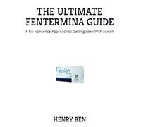 THE ULTIMATE FENTERMINA GUIDE: A No Nonsense Approach to Getting Lean With Acxion
