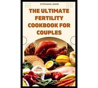 The Ultimate Fertility Cookbook For Couples: Weekly Meal Plan | Delicious And Nourishing Recipes To Improve your Fecundity And Enhance Your Reproductive Health