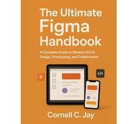 The Ultimate Figma Handbook: A Complete Guide to Modern UI/UX Design, Prototyping, and Collaboration