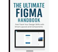 The Ultimate Figma Handbook: Fast-Track Your Design Skills with Smart Layouts and Components