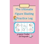 The Ultimate Figure Skating Practice Journal: progress tracker and keepsake