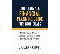 THE ULTIMATE FINANCIAL PLANNING GUIDE FOR INDIVIDUALS: MASTER YOUR MONEY. ESCAPE FINANCIAL STRESS. BUILD LASTING WEALTH (THE ULTIMATE FIANANCIAL PLANNING BUNDLE ( 3 IN 1 COLLECTION))