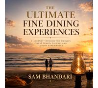 The Ultimate Fine Dining Experiences: A journey through the world’s finest travel cuisine, and luxury experiences