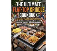 The Ultimate Flat-Top Griddle Cookbook: 50 Easy & Flavor-Packed Recipes for Breakfast, Smash Burgers, Steak, Tacos, Sandwiches, Fried Rice, Seafood & Family Meals