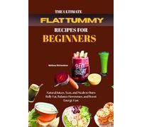 The Ultimate Flat Tummy Recipes for Beginners: Natural Juices, Teas, and Meals to Burn Belly Fat, Balance Hormones, and Boost Energy Fast.