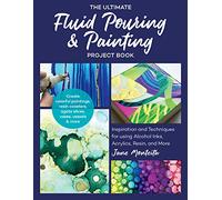 The Ultimate Fluid Pouring & Painting Project Book: Inspiration and Techniques for using Alcohol Inks, Acrylics, Resin, and more; Create colorful ... coasters, agate slices, vases, vessels & more