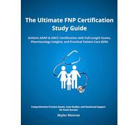 The Ultimate FNP Certification Study Guide: Achieve AANP & ANCC Certification with Full-Length Exams, Pharmacology Insights, and Practical Patient Care Skills
