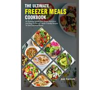 The Ultimate Freezer Meals Cookbook: An Essential Guide With Quick, Nutritious And Easy-To-Follow Freezer Friendly Recipes To Save Time And Money