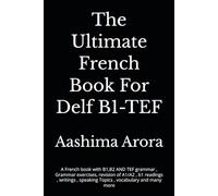 The Ultimate French Book For Delf B1-TEF: A French book with B1,B2 AND TEF grammar , Grammar exercises, revision of A1/A2 , b1 readings , writings , speaking Topics , vocabulary and many more