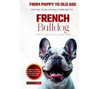 The Ultimate French Bulldog Big Guide: Everything You Will Ever Need To Know About The French Bulldog Book