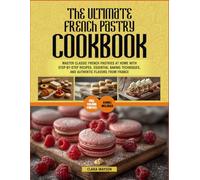 The Ultimate French Pastry Cookbook: Master Classic French Pastries at Home with Step-by-Step Recipes, Essential Baking Techniques, and Authentic Flavors from France.