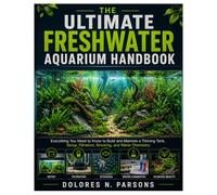 The Ultimate Freshwater Aquarium Handbook: Everything You Need to Know to Build and Maintain a Thriving Tank, Setup, filtration, Stocking, and Water Chemistry