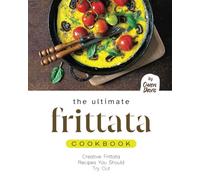 The Ultimate Frittata Cookbook: Creative Frittata Recipes You Should Try Out