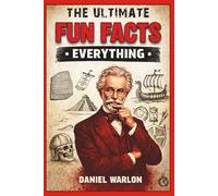 The Ultimate Fun Facts About Everything: Interesting Stories to Make U Intelligent, Test Your Knowledge with this Amazing Random Trivia, Unbelievable Things for Curious Minds