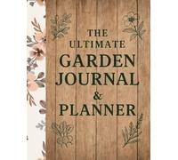 The Ultimate Garden Journal & Planner: A Seasonal Gardening Logbook for Organizing, Planning, and Growing Your Best Garden Yet