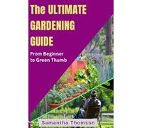 The Ultimate Gardening Guide: From Beginner to Green Thumb