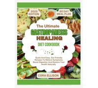 The Ultimate Gastroparesis Healing Diet Cookbook: Quick And Easy, Gut Friendly Recipes To Relieve Symptoms, Boost Digestion, And Restore Your Health Naturally