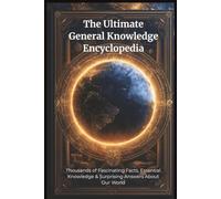 The Ultimate General Knowledge Encyclopedia: Thousands of Fascinating Facts, Essential Knowledge & Surprising Answers About Our World