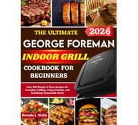 The Ultimate George Foreman Indoor Grill Cookbook For Beginners: Over 300 Simple & Tasty Recipes for Everyday Grilling, Crispy Paninis, and Satisfying Homemade Meals